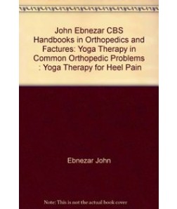 Yoga Therapy For Heel Pain (Handbooks In Orthopedics And Fractures Series, Vol. 100-Yoga Therapy In Common Orthopedic Problems)